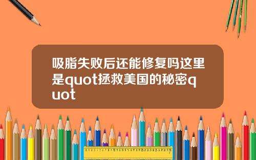 吸脂失败后还能修复吗这里是quot拯救美国的秘密quot