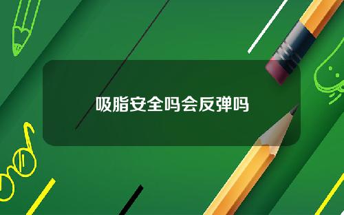 吸脂安全吗会反弹吗