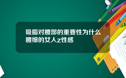 吸脂对腰部的重要性为什么腰细的女人z性感