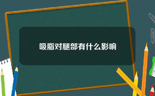 吸脂对腿部有什么影响