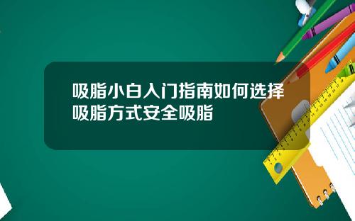 吸脂小白入门指南如何选择吸脂方式安全吸脂