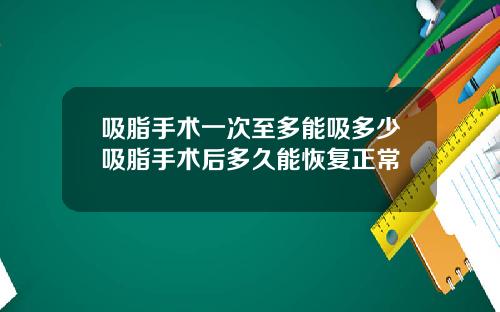 吸脂手术一次至多能吸多少吸脂手术后多久能恢复正常