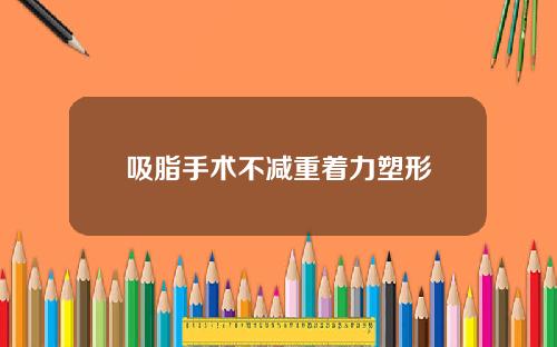 吸脂手术不减重着力塑形
