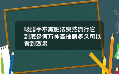 吸脂手术减肥法突然流行它到底是何方神圣抽脂多久可以看到效果
