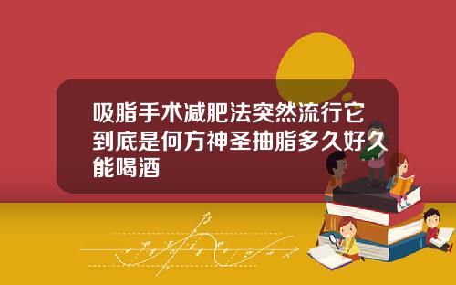 吸脂手术减肥法突然流行它到底是何方神圣抽脂多久好久能喝酒