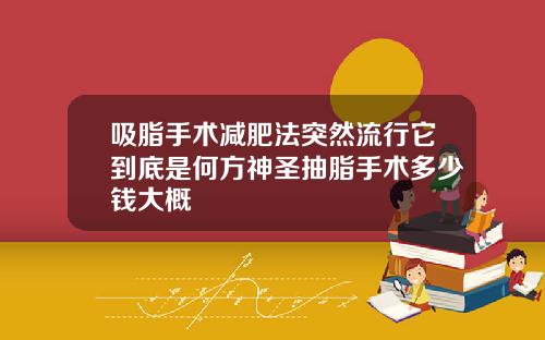 吸脂手术减肥法突然流行它到底是何方神圣抽脂手术多少钱大概