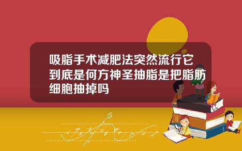 吸脂手术减肥法突然流行它到底是何方神圣抽脂是把脂肪细胞抽掉吗