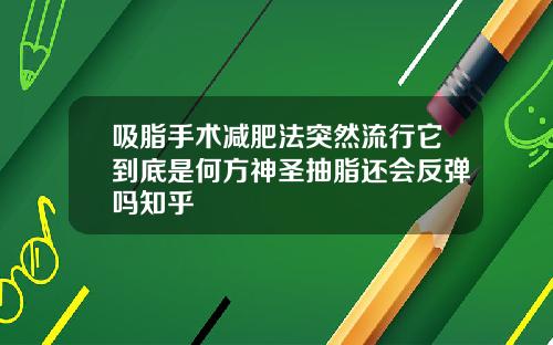 吸脂手术减肥法突然流行它到底是何方神圣抽脂还会反弹吗知乎