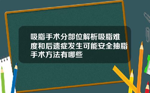 吸脂手术分部位解析吸脂难度和后遗症发生可能安全抽脂手术方法有哪些