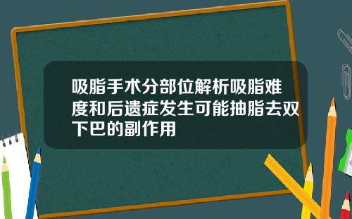 吸脂手术分部位解析吸脂难度和后遗症发生可能抽脂去双下巴的副作用