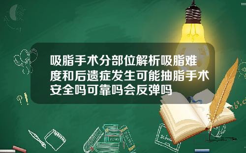 吸脂手术分部位解析吸脂难度和后遗症发生可能抽脂手术安全吗可靠吗会反弹吗