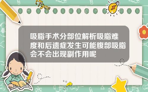 吸脂手术分部位解析吸脂难度和后遗症发生可能腹部吸脂会不会出现副作用呢