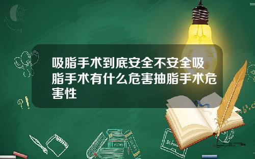 吸脂手术到底安全不安全吸脂手术有什么危害抽脂手术危害性