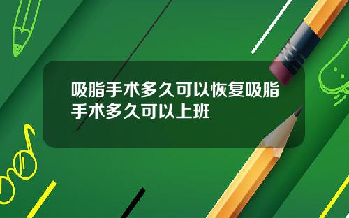 吸脂手术多久可以恢复吸脂手术多久可以上班