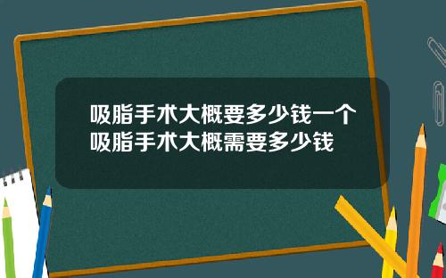 吸脂手术大概要多少钱一个吸脂手术大概需要多少钱