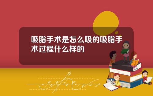 吸脂手术是怎么吸的吸脂手术过程什么样的