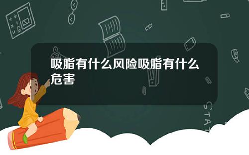 吸脂有什么风险吸脂有什么危害