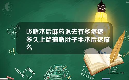 吸脂术后麻药退去有多疼疼多久上篇抽脂肚子手术后疼痛么