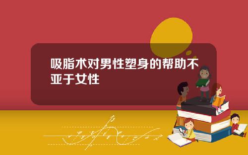 吸脂术对男性塑身的帮助不亚于女性