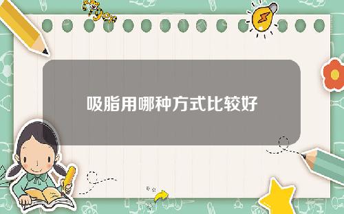 吸脂用哪种方式比较好