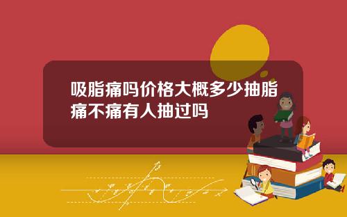 吸脂痛吗价格大概多少抽脂痛不痛有人抽过吗