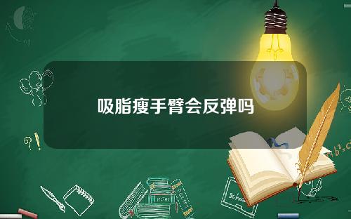 吸脂瘦手臂会反弹吗