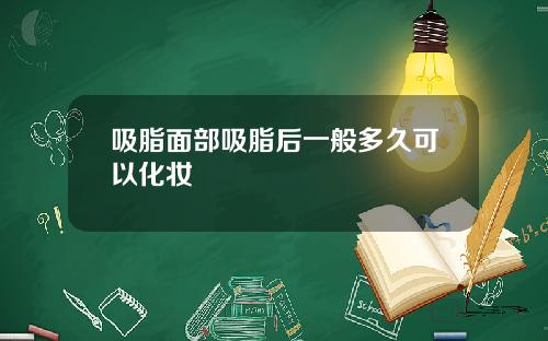吸脂面部吸脂后一般多久可以化妆