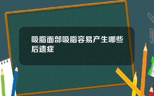 吸脂面部吸脂容易产生哪些后遗症
