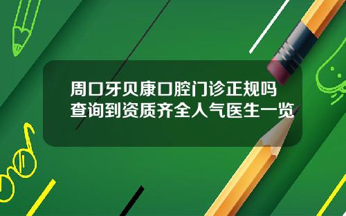 周口牙贝康口腔门诊正规吗查询到资质齐全人气医生一览