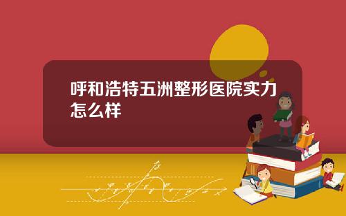 呼和浩特五洲整形医院实力怎么样
