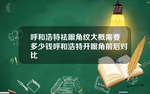 呼和浩特祛眼角纹大概需要多少钱呼和浩特开眼角前后对比