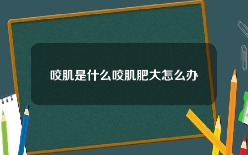 咬肌是什么咬肌肥大怎么办