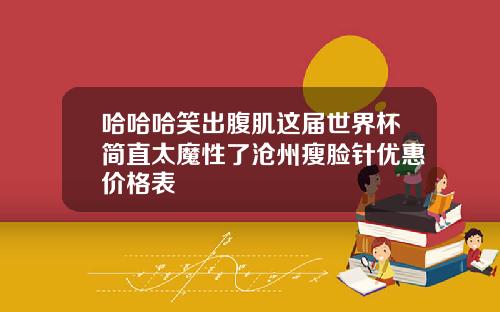 哈哈哈笑出腹肌这届世界杯简直太魔性了沧州瘦脸针优惠价格表