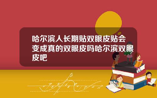 哈尔滨人长期贴双眼皮贴会变成真的双眼皮吗哈尔滨双眼皮吧