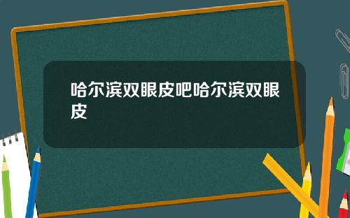 哈尔滨双眼皮吧哈尔滨双眼皮