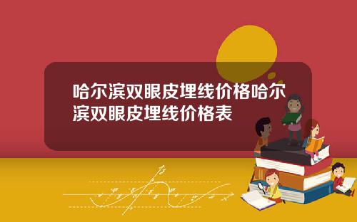 哈尔滨双眼皮埋线价格哈尔滨双眼皮埋线价格表