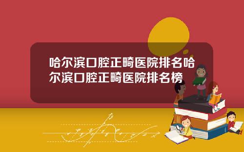 哈尔滨口腔正畸医院排名哈尔滨口腔正畸医院排名榜
