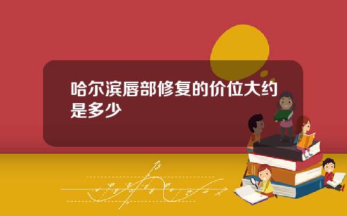 哈尔滨唇部修复的价位大约是多少