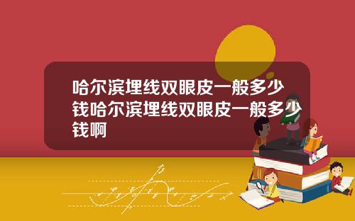 哈尔滨埋线双眼皮一般多少钱哈尔滨埋线双眼皮一般多少钱啊