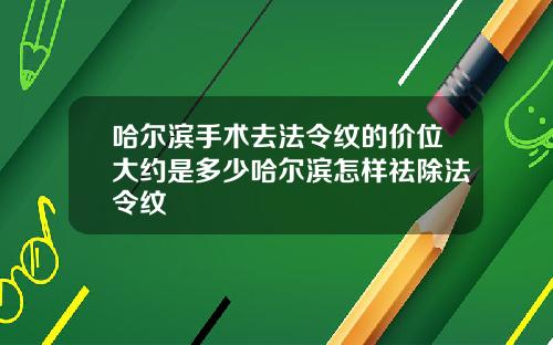 哈尔滨手术去法令纹的价位大约是多少哈尔滨怎样祛除法令纹