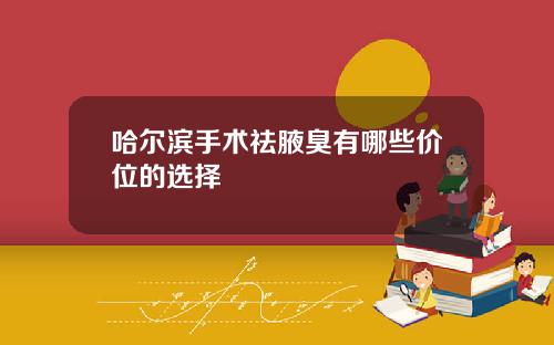 哈尔滨手术祛腋臭有哪些价位的选择