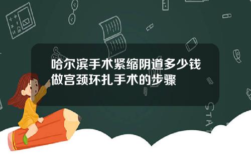 哈尔滨手术紧缩阴道多少钱做宫颈环扎手术的步骤