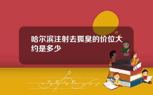 哈尔滨注射去狐臭的价位大约是多少