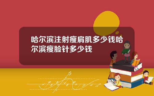 哈尔滨注射瘦肩肌多少钱哈尔滨瘦脸针多少钱