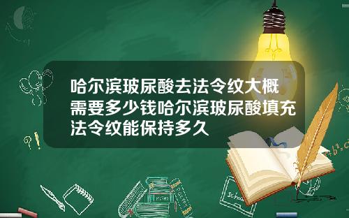 哈尔滨玻尿酸去法令纹大概需要多少钱哈尔滨玻尿酸填充法令纹能保持多久