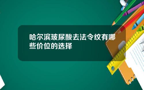 哈尔滨玻尿酸去法令纹有哪些价位的选择