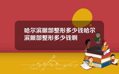 哈尔滨眼部整形多少钱哈尔滨眼部整形多少钱啊