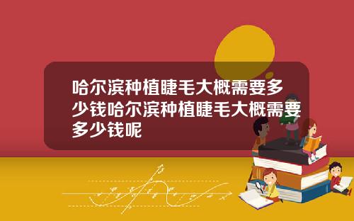 哈尔滨种植睫毛大概需要多少钱哈尔滨种植睫毛大概需要多少钱呢