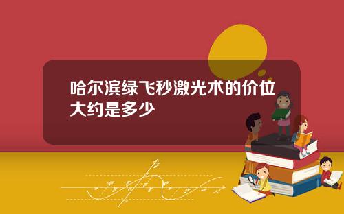 哈尔滨绿飞秒激光术的价位大约是多少