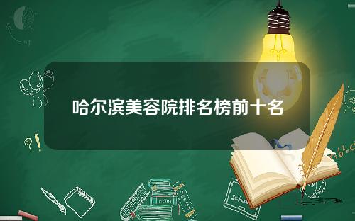哈尔滨美容院排名榜前十名